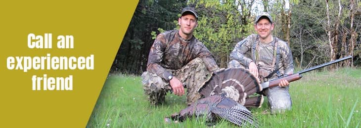 Call an experienced friend to go turkey hunting with you.
